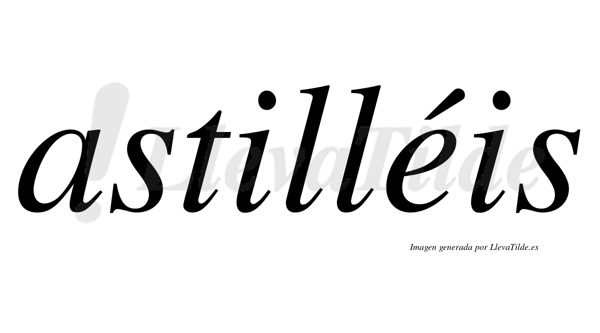 Astilléis  lleva tilde con vocal tónica en la "e"