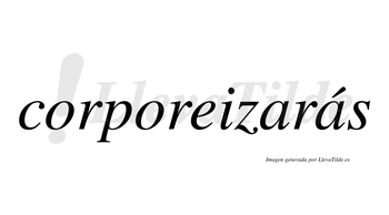 Corporeizarás  lleva tilde con vocal tónica en la segunda «a»