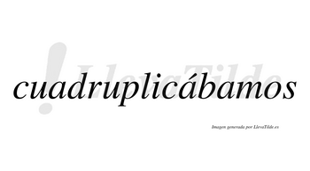 Cuadruplicábamos  lleva tilde con vocal tónica en la segunda «a»