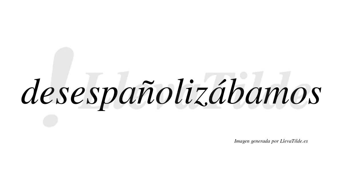 Desespañolizábamos  lleva tilde con vocal tónica en la segunda «a»