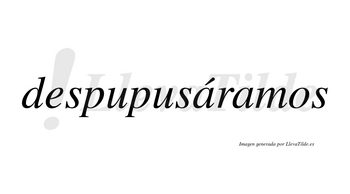 Despupusáramos  lleva tilde con vocal tónica en la primera «a»