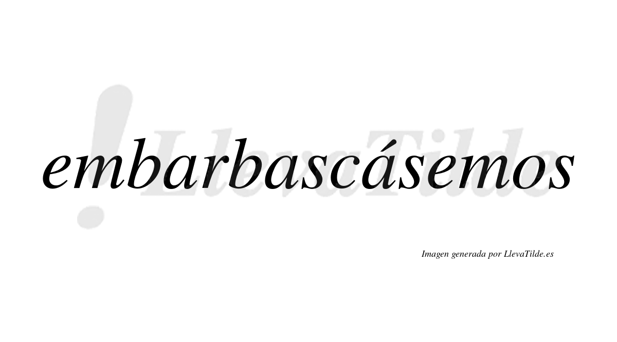 Embarbascásemos  lleva tilde con vocal tónica en la tercera «a»