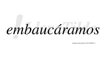 Embaucáramos  lleva tilde con vocal tónica en la segunda «a»
