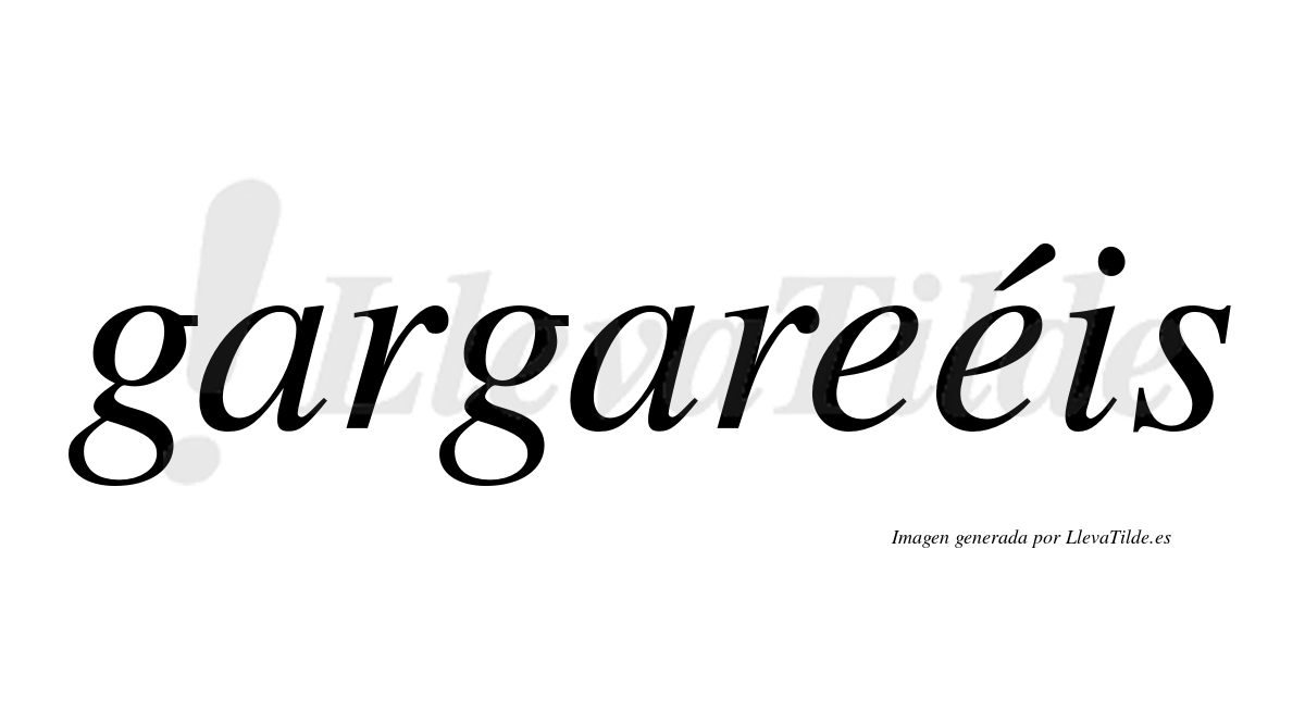 Gargareéis  lleva tilde con vocal tónica en la segunda "e"