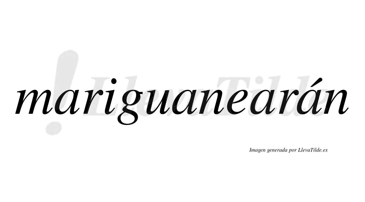 Mariguanearán  lleva tilde con vocal tónica en la cuarta "a"