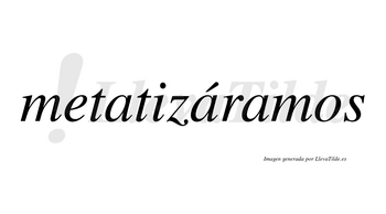 Metatizáramos  lleva tilde con vocal tónica en la segunda «a»