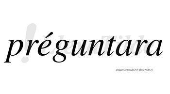 Préguntara  lleva tilde con vocal tónica en la «e»