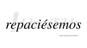 Repaciésemos  lleva tilde con vocal tónica en la segunda «e»