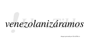 Venezolanizáramos  lleva tilde con vocal tónica en la segunda «a»