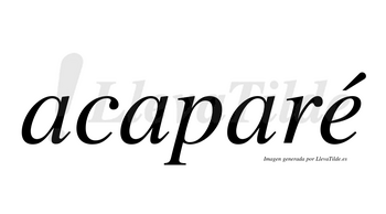 Acaparé  lleva tilde con vocal tónica en la «e»