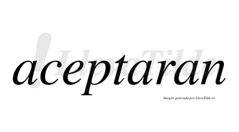 Aceptaran  no lleva tilde con vocal tónica en la segunda «a»