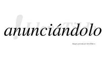 Anunciándolo  lleva tilde con vocal tónica en la segunda «a»