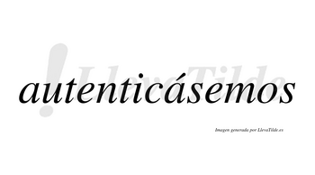 Autenticásemos  lleva tilde con vocal tónica en la segunda «a»