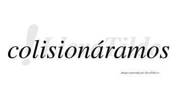 Colisionáramos  lleva tilde con vocal tónica en la primera «a»