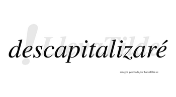 Descapitalizaré  lleva tilde con vocal tónica en la segunda «e»