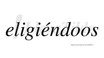 Eligiéndoos  lleva tilde con vocal tónica en la segunda «e»