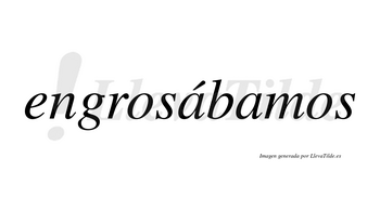 Engrosábamos  lleva tilde con vocal tónica en la primera «a»