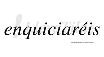 Enquiciaréis  lleva tilde con vocal tónica en la segunda «e»