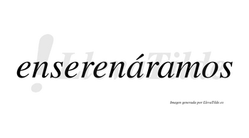 Enserenáramos  lleva tilde con vocal tónica en la primera «a»