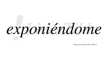 Exponiéndome lleva tilde con vocal tónica en la segunda «e»