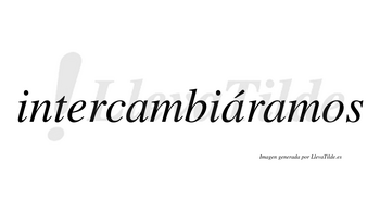 Intercambiáramos  lleva tilde con vocal tónica en la segunda «a»