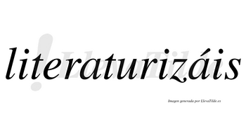 Literaturizáis  lleva tilde con vocal tónica en la segunda «a»