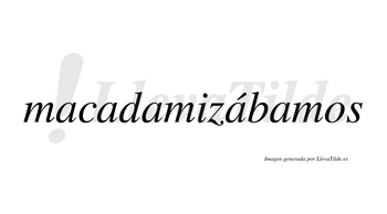 Macadamizábamos  lleva tilde con vocal tónica en la cuarta «a»