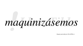 Maquinizásemos  lleva tilde con vocal tónica en la segunda «a»