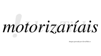 Motorizaríais  lleva tilde con vocal tónica en la segunda «i»
