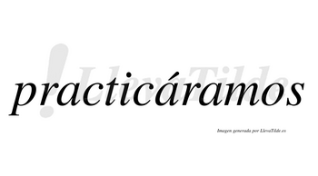 Practicáramos  lleva tilde con vocal tónica en la segunda «a»