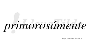 Primorosámente  lleva tilde con vocal tónica en la «a»