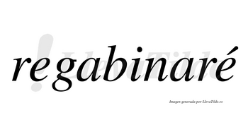 Regabinaré  lleva tilde con vocal tónica en la segunda «e»