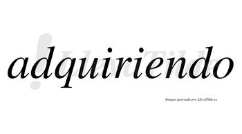 Adquiriendo  no lleva tilde con vocal tónica en la «e»