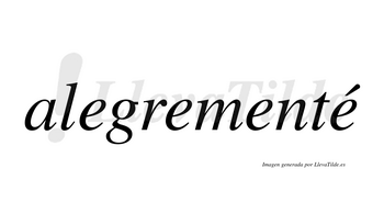 Alegrementé  lleva tilde con vocal tónica en la cuarta «e»