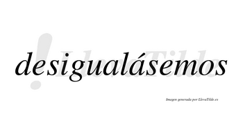 Desigualásemos  lleva tilde con vocal tónica en la segunda «a»