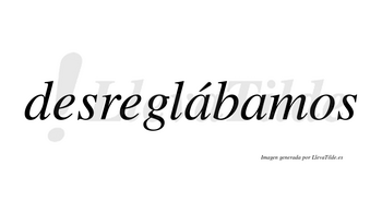 Desreglábamos  lleva tilde con vocal tónica en la primera «a»