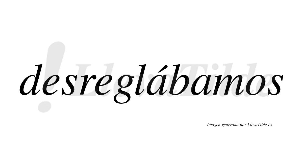 Desreglábamos  lleva tilde con vocal tónica en la primera «a»