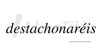 Destachonaréis  lleva tilde con vocal tónica en la segunda «e»