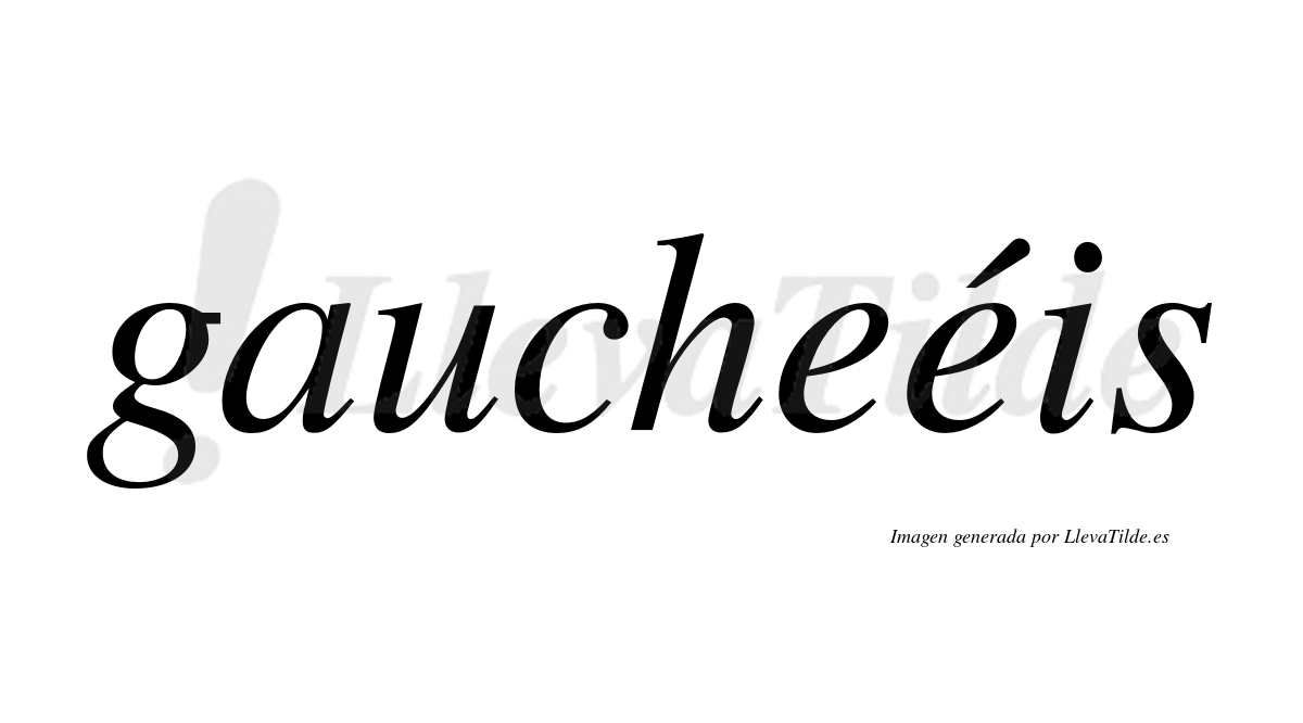Gaucheéis  lleva tilde con vocal tónica en la segunda "e"