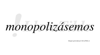 Monopolizásemos  lleva tilde con vocal tónica en la «a»