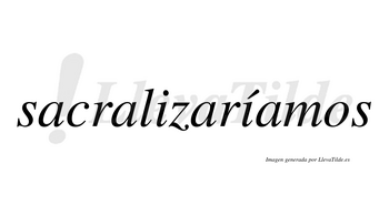 Sacralizaríamos  lleva tilde con vocal tónica en la segunda «i»