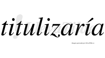 Titulizaría  lleva tilde con vocal tónica en la tercera «i»