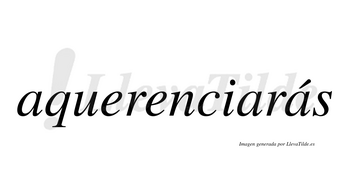 Aquerenciarás  lleva tilde con vocal tónica en la tercera «a»