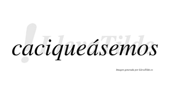 Caciqueásemos  lleva tilde con vocal tónica en la segunda «a»