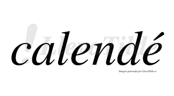 Calendé  lleva tilde con vocal tónica en la segunda «e»