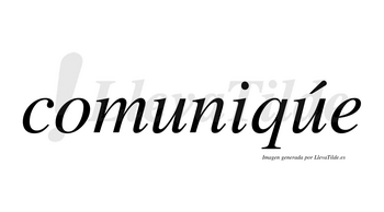 Comuniqúe lleva tilde con vocal tónica en la segunda «u»