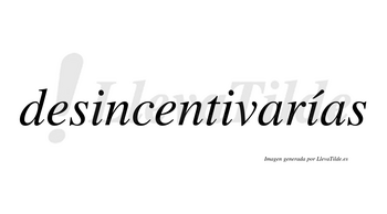 Desincentivarías  lleva tilde con vocal tónica en la tercera «i»