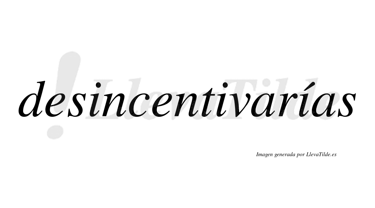 Desincentivarías  lleva tilde con vocal tónica en la tercera «i»