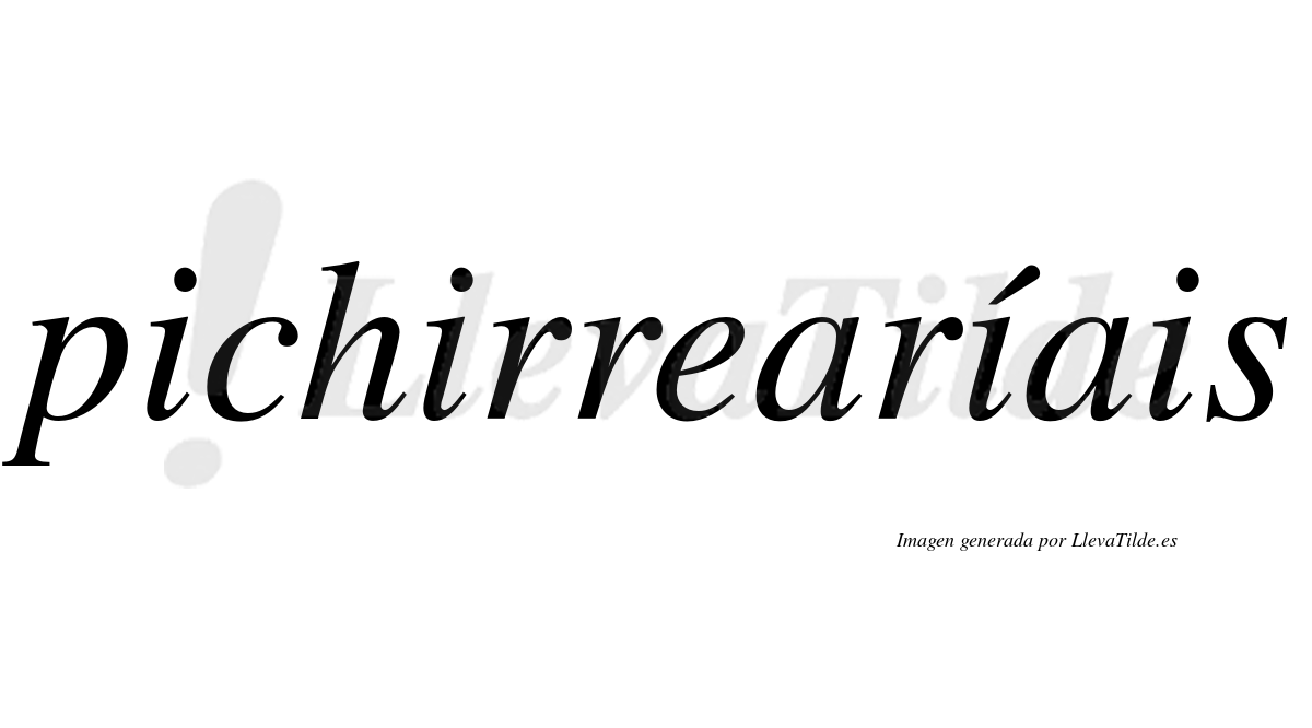 Pichirrearíais  lleva tilde con vocal tónica en la tercera "i"
