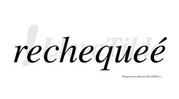 Rechequeé  lleva tilde con vocal tónica en la cuarta «e»